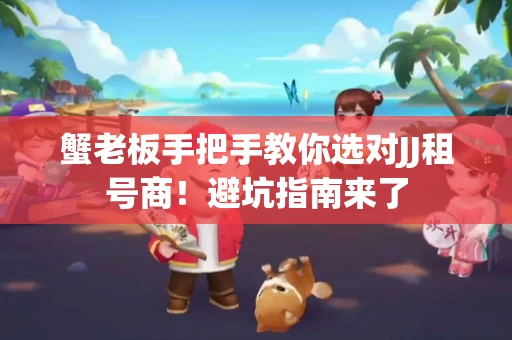 蟹老板手把手教你选对JJ租号商！避坑指南来了