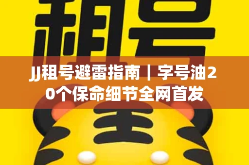 JJ租号避雷指南｜字号油20个保命细节全网首发