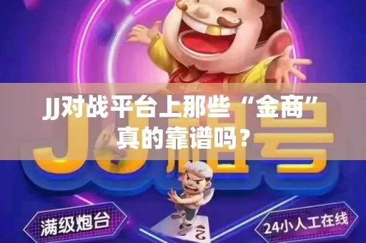 JJ对战平台上那些“金商”真的靠谱吗？