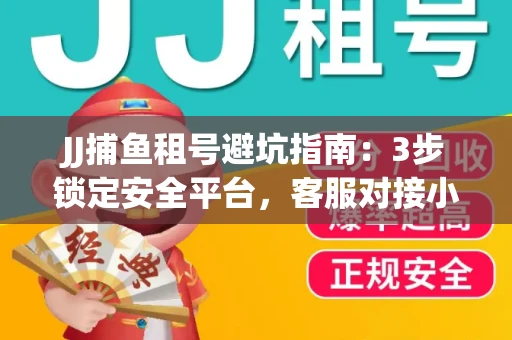 JJ捕鱼租号避坑指南：3步锁定安全平台，客服对接小技巧全公开